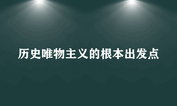 历史唯物主义的根本出发点