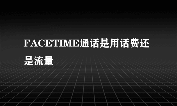 FACETIME通话是用话费还是流量