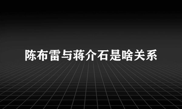 陈布雷与蒋介石是啥关系