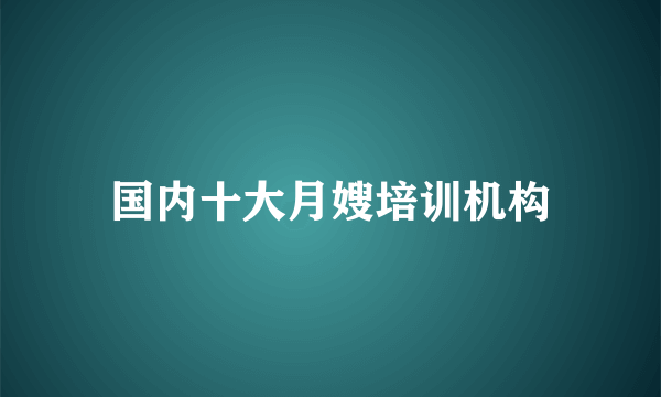 国内十大月嫂培训机构