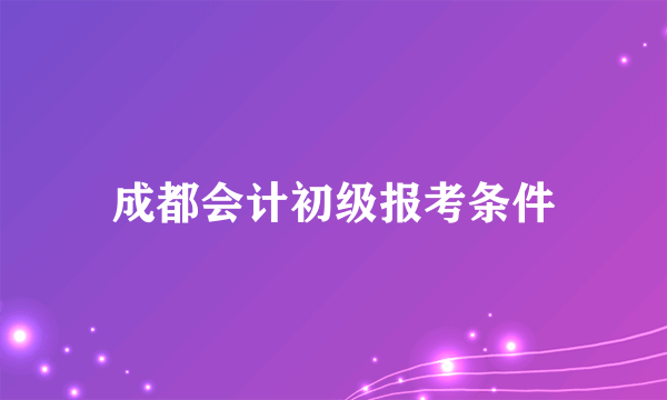 成都会计初级报考条件