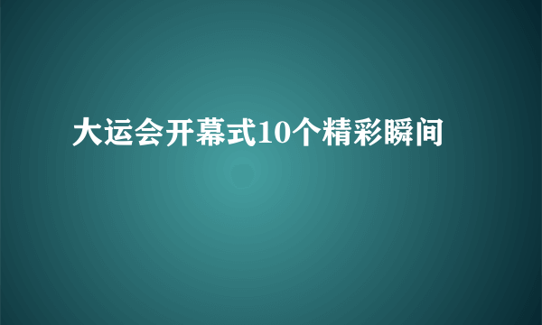 大运会开幕式10个精彩瞬间