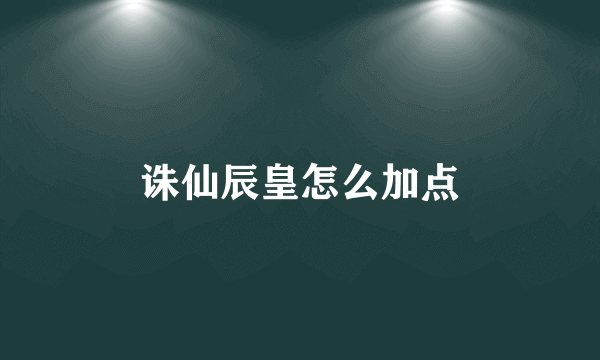 诛仙辰皇怎么加点