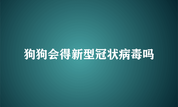 狗狗会得新型冠状病毒吗