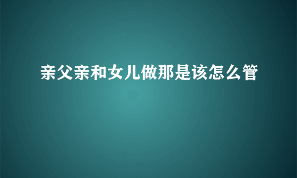 亲父亲和女儿做那是该怎么管