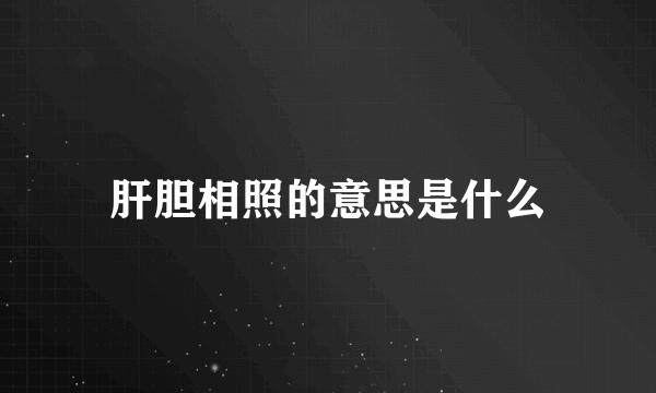 肝胆相照的意思是什么