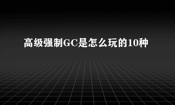 高级强制GC是怎么玩的10种