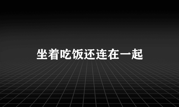 坐着吃饭还连在一起