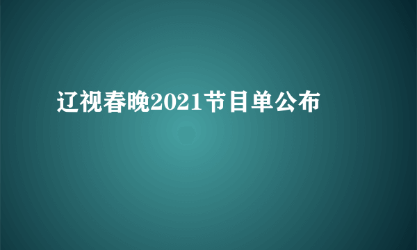 辽视春晚2021节目单公布