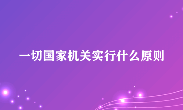 一切国家机关实行什么原则