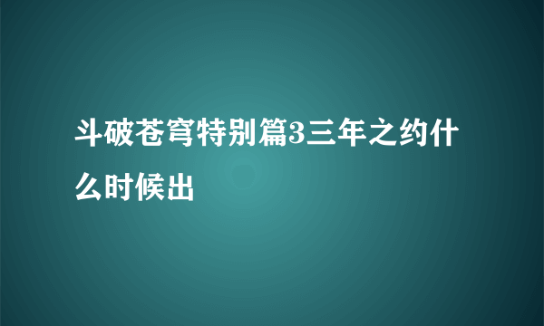 斗破苍穹特别篇3三年之约什么时候出