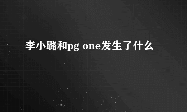 李小璐和pg one发生了什么