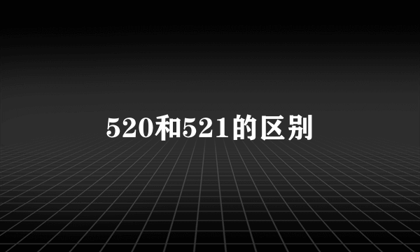 520和521的区别