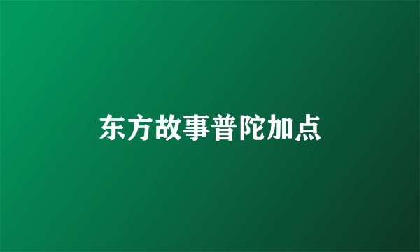 东方故事普陀加点