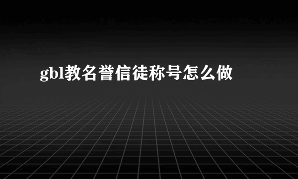 gbl教名誉信徒称号怎么做