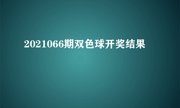 2021066期双色球开奖结果