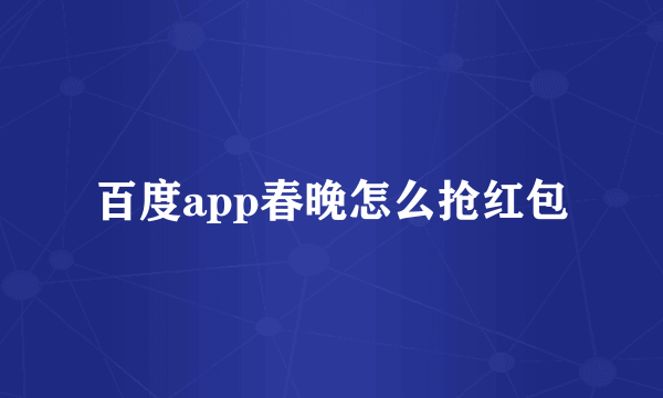 百度app春晚怎么抢红包