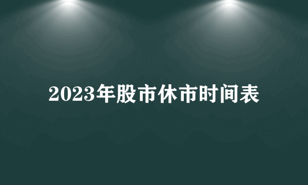 2023年股市休市时间表