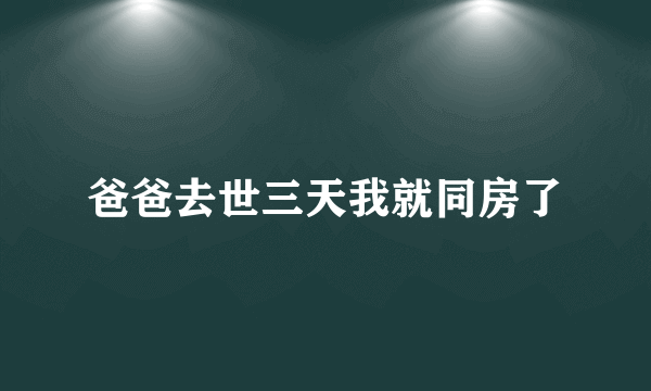 爸爸去世三天我就同房了