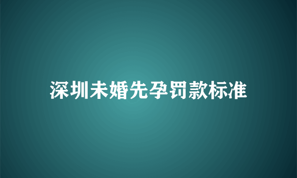 深圳未婚先孕罚款标准