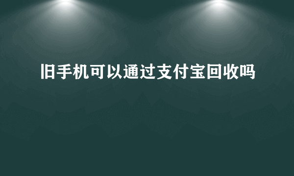 旧手机可以通过支付宝回收吗