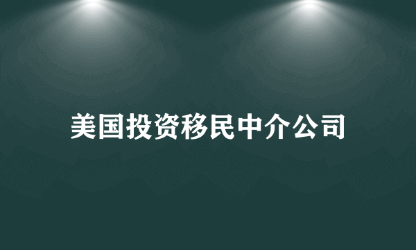 美国投资移民中介公司