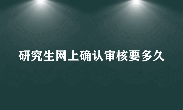 研究生网上确认审核要多久