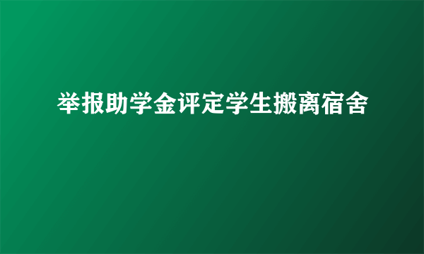 举报助学金评定学生搬离宿舍