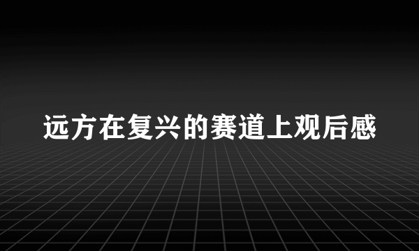 远方在复兴的赛道上观后感