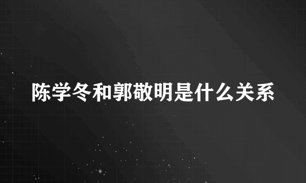 陈学冬和郭敬明是什么关系