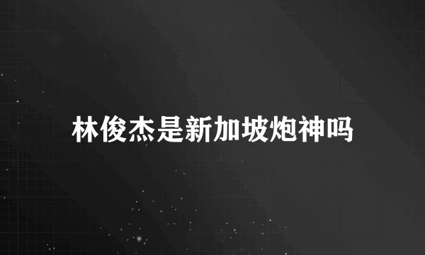 林俊杰是新加坡炮神吗