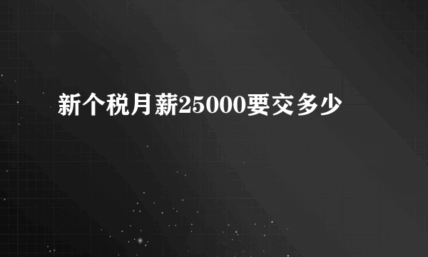 新个税月薪25000要交多少