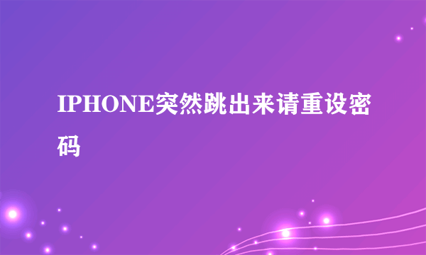 IPHONE突然跳出来请重设密码