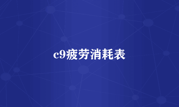 c9疲劳消耗表