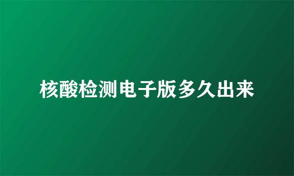 核酸检测电子版多久出来