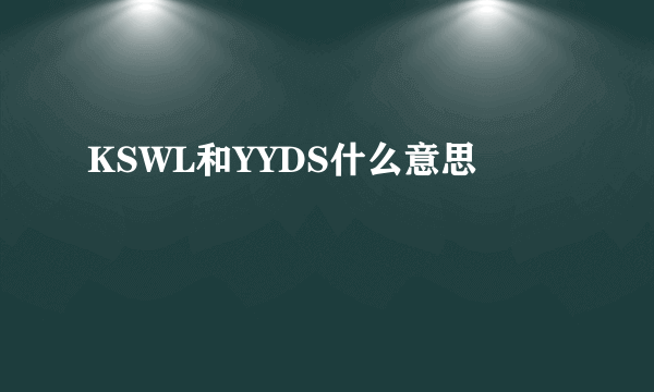 KSWL和YYDS什么意思