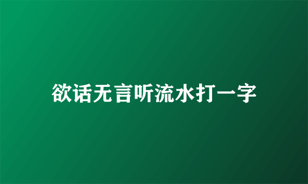 欲话无言听流水打一字