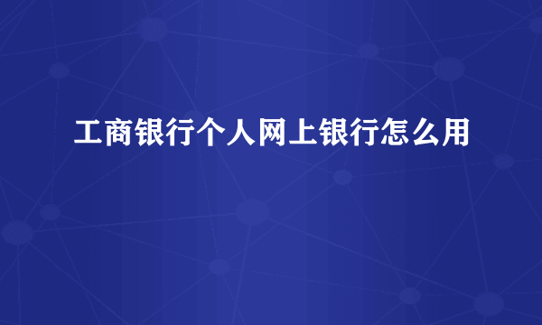 工商银行个人网上银行怎么用