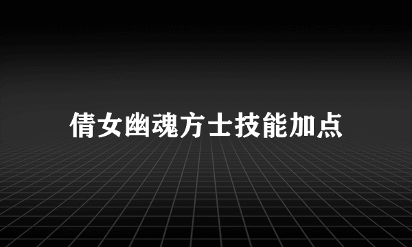 倩女幽魂方士技能加点