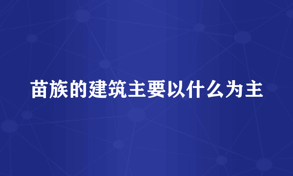 苗族的建筑主要以什么为主