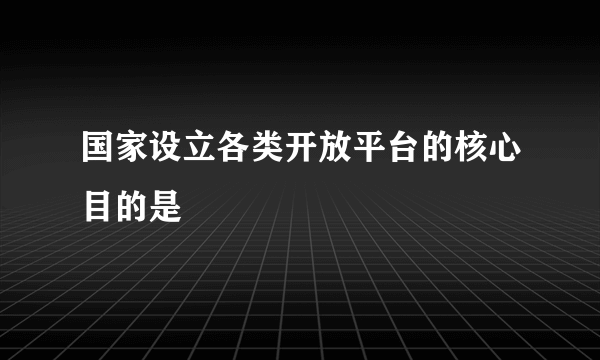 国家设立各类开放平台的核心目的是