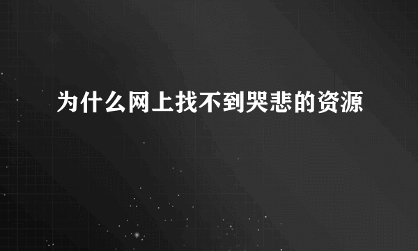 为什么网上找不到哭悲的资源