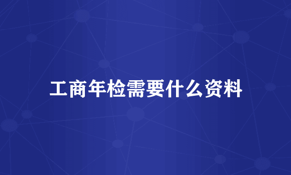 工商年检需要什么资料