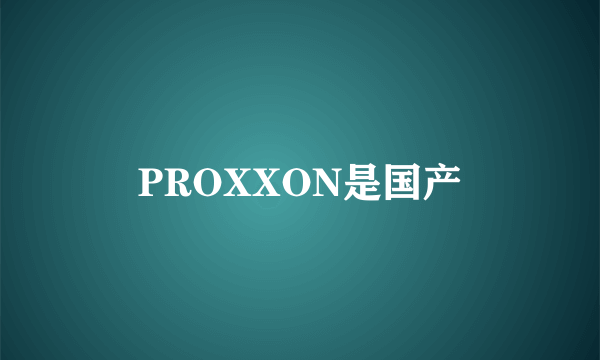 PROXXON是国产