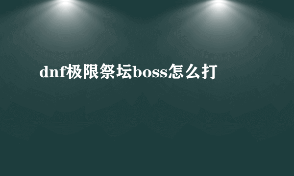 dnf极限祭坛boss怎么打