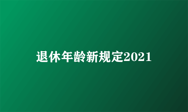 退休年龄新规定2021