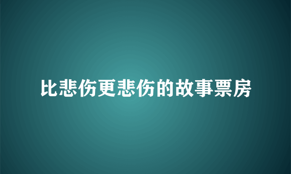 比悲伤更悲伤的故事票房