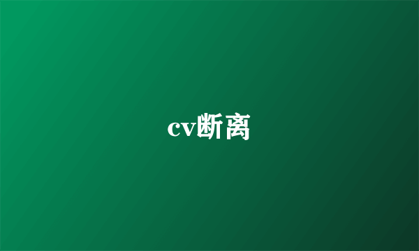 cv断离