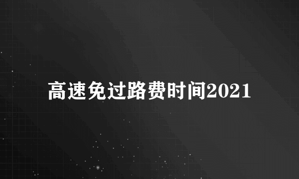 高速免过路费时间2021