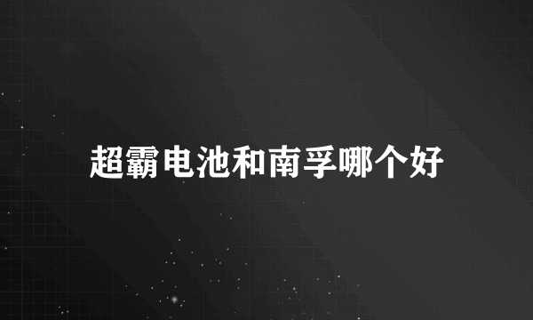 超霸电池和南孚哪个好